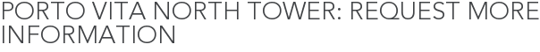 Porto Vita North Tower: Request More Information