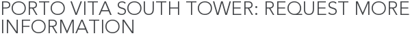 Porto Vita South Tower: Request More Information