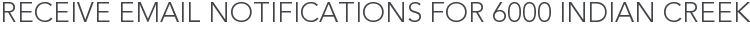 Receive Email Notifications for 6000 Indian Creek