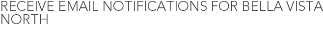 Receive Email Notifications for Bella Vista North