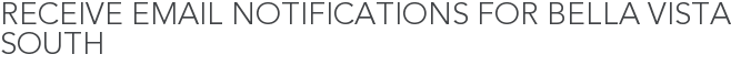 Receive Email Notifications for Bella Vista South