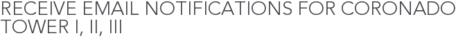 Receive Email Notifications for Coronado Tower I, II, III