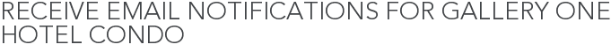 Receive Email Notifications for Gallery One Hotel Condo