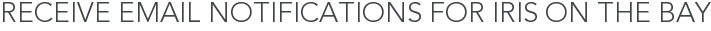 Receive Email Notifications for Iris on the Bay