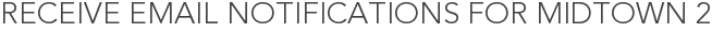 Receive Email Notifications for Midtown 2
