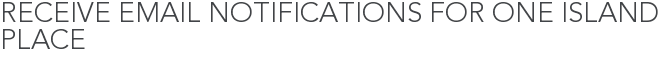 Receive Email Notifications for One Island Place