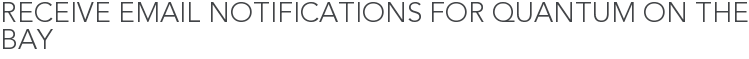 Receive Email Notifications for Quantum on the Bay