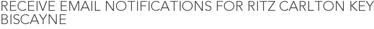 Receive Email Notifications for Ritz Carlton Key Biscayne