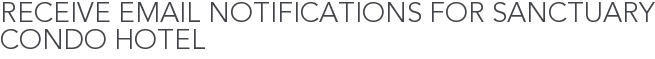 Receive Email Notifications for Sanctuary Condo Hotel