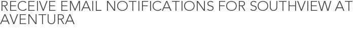 Receive Email Notifications for Southview at Aventura
