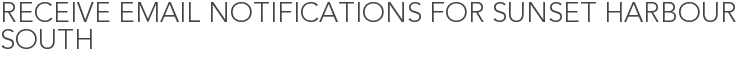 Receive Email Notifications for Sunset Harbour South