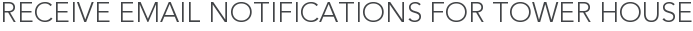 Receive Email Notifications for Tower House