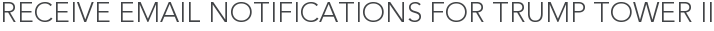 Receive Email Notifications for Trump Tower II