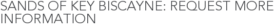 Sands of Key Biscayne: Request More Information