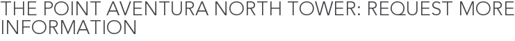 The Point Aventura North Tower: Request More Information