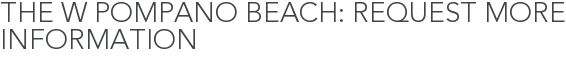 The W Pompano Beach: Request More Information