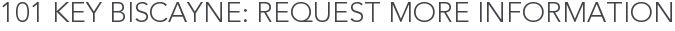 101 Key Biscayne: Request More Information