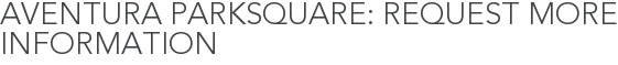 Aventura Parksquare: Request More Information