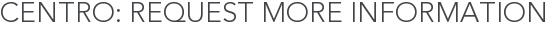 Centro: Request More Information