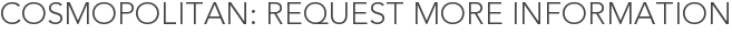 Cosmopolitan: Request More Information