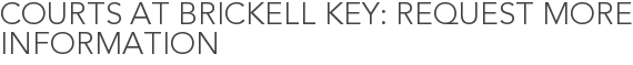 Courts at Brickell Key: Request More Information