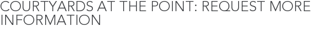 Courtyards at The Point: Request More Information