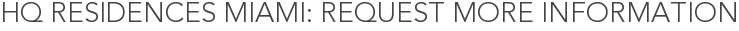 HQ Residences Miami: Request More Information