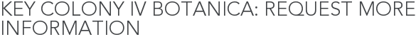 Key Colony IV Botanica: Request More Information