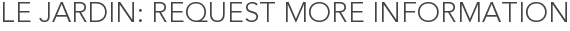 Le Jardin: Request More Information