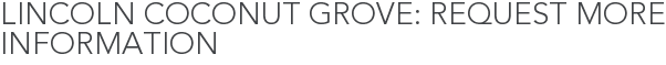 Lincoln Coconut Grove: Request More Information