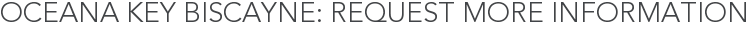 Oceana Key Biscayne: Request More Information