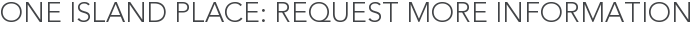 One Island Place: Request More Information