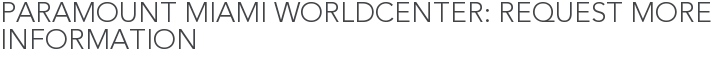 Paramount Miami Worldcenter: Request More Information