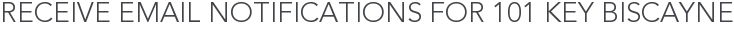 Receive Email Notifications for 101 Key Biscayne