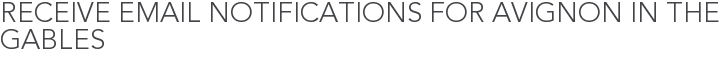 Receive Email Notifications for Avignon in the Gables