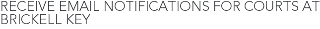 Receive Email Notifications for Courts at Brickell Key