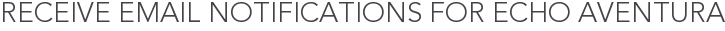Receive Email Notifications for Echo Aventura