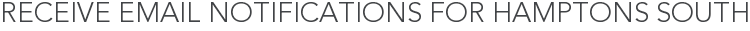 Receive Email Notifications for Hamptons South