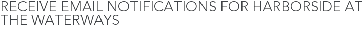 Receive Email Notifications for Harborside at the Waterways