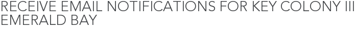 Receive Email Notifications for Key Colony III Emerald Bay