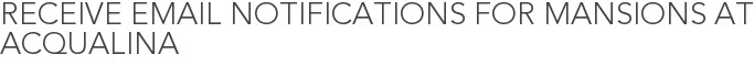 Receive Email Notifications for Mansions at Acqualina