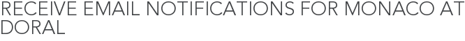 Receive Email Notifications for Monaco at Doral
