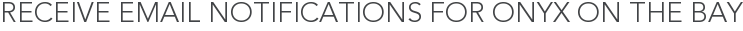 Receive Email Notifications for Onyx on the Bay