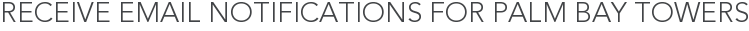 Receive Email Notifications for Palm Bay Towers