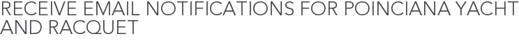 Receive Email Notifications for Poinciana Yacht and Racquet