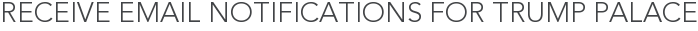 Receive Email Notifications for Trump Palace