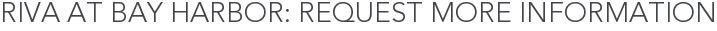Riva at Bay Harbor: Request More Information