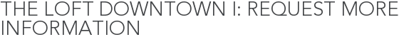 The Loft Downtown I: Request More Information