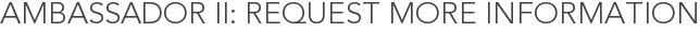 Ambassador II: Request More Information