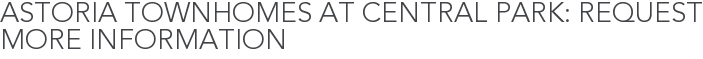Astoria Townhomes at Central Park: Request More Information